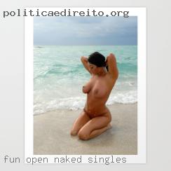 Fun, open naked singles minded, clean and sexy!